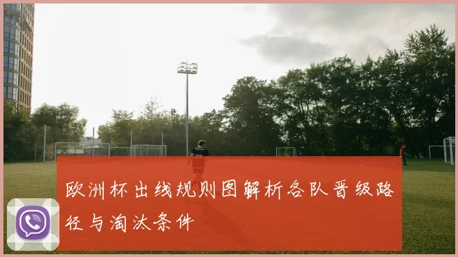 欧洲杯出线规则图解析各队晋级路径与淘汰条件