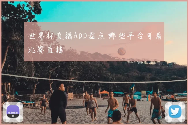 世界杯直播App盘点 哪些平台可看比赛直播