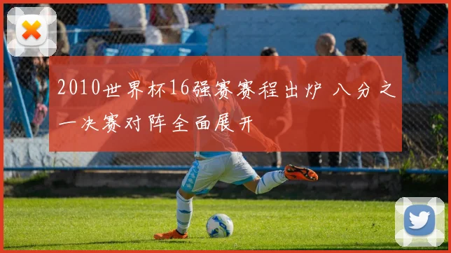 2010世界杯16强赛赛程出炉 八分之一决赛对阵全面展开
