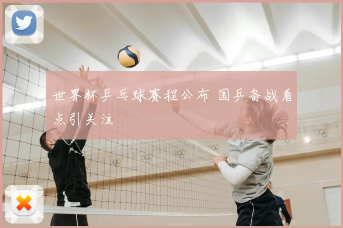 世界杯乒乓球赛程公布 国乒备战看点引关注