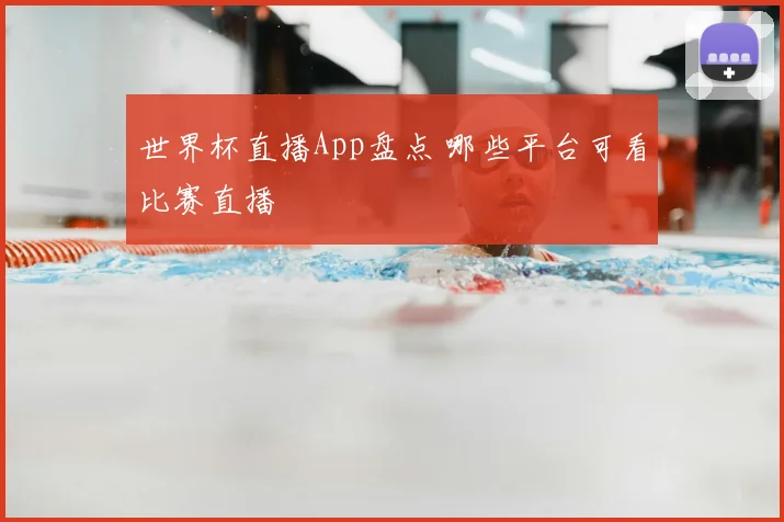 世界杯直播App盘点 哪些平台可看比赛直播