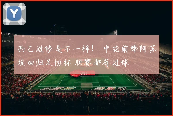 西乙进修是不一样! 申花前锋阿苏埃回归足协杯 联赛都有进球