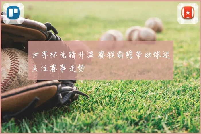 世界杯竞猜升温 赛程前瞻带动球迷关注赛事走势