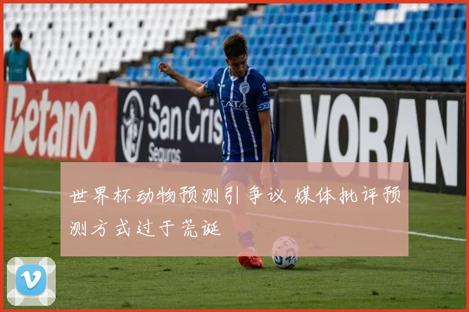 世界杯动物预测引争议 媒体批评预测方式过于荒诞