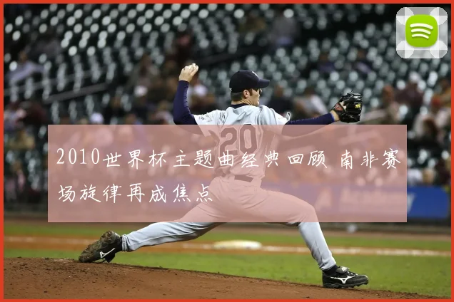 2010世界杯主题曲经典回顾 南非赛场旋律再成焦点