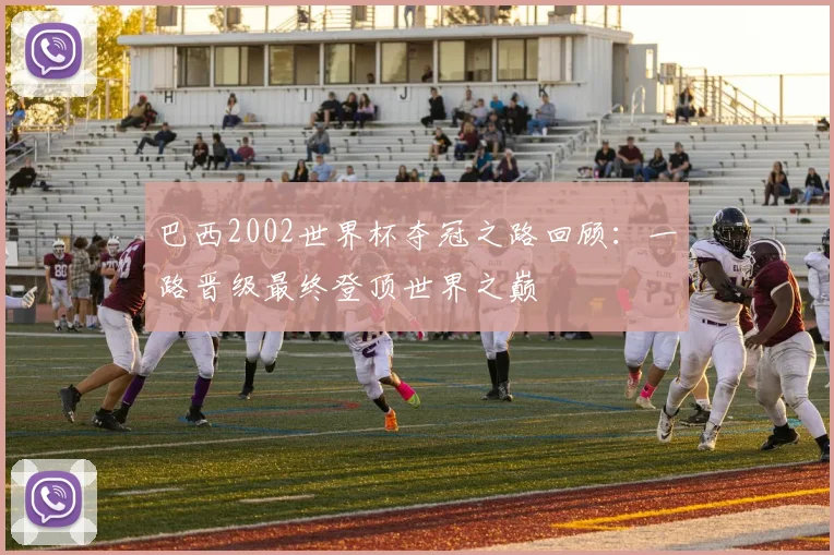 巴西2002世界杯夺冠之路回顾：一路晋级最终登顶世界之巅
