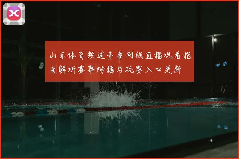 山东体育频道齐鲁网线直播观看指南解析赛事转播与观赛入口更新