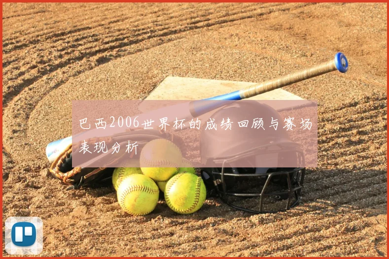 巴西2006世界杯的成绩回顾与赛场表现分析