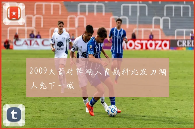 2009火箭对阵湖人首战科比发力湖人先下一城