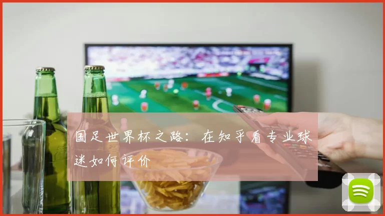 国足世界杯之路:在知乎看专业球迷如何评价